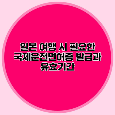 일본 여행 시 필요한 국제운전면허증 발급과 유효기간