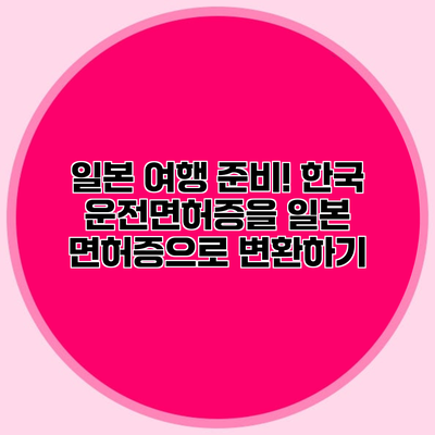일본 여행 준비! 한국 운전면허증을 일본 면허증으로 변환하기