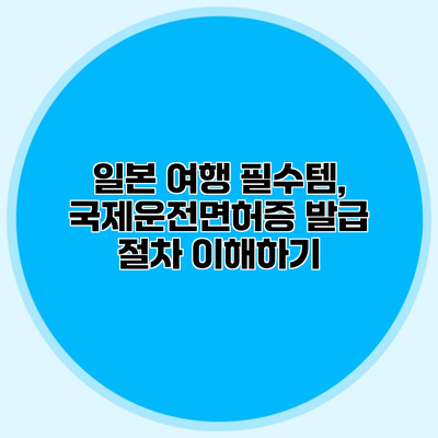 일본 여행 필수템, 국제운전면허증 발급 절차 이해하기