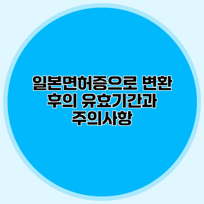 일본면허증으로 변환 후의 유효기간과 주의사항