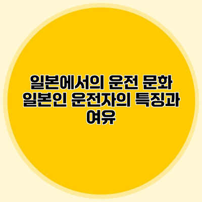 일본에서의 운전 문화 일본인 운전자의 특징과 여유
