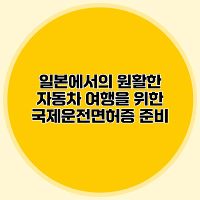 일본에서의 원활한 자동차 여행을 위한 국제운전면허증 준비