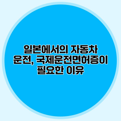 일본에서의 자동차 운전, 국제운전면허증이 필요한 이유