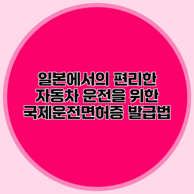 일본에서의 편리한 자동차 운전을 위한 국제운전면허증 발급법