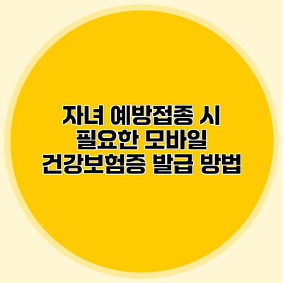 자녀 예방접종 시 필요한 모바일 건강보험증 발급 방법