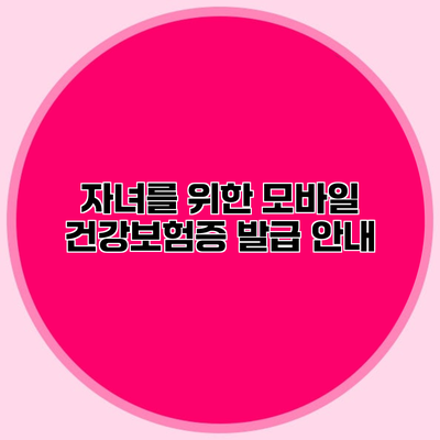 자녀를 위한 모바일 건강보험증 발급 안내