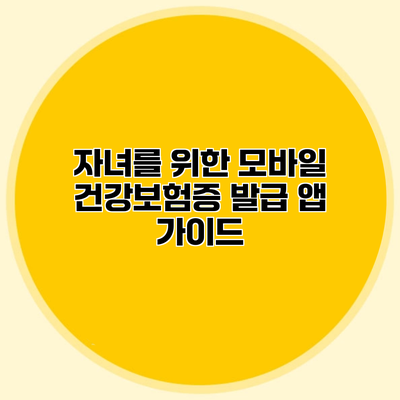 자녀를 위한 모바일 건강보험증 발급 앱 가이드