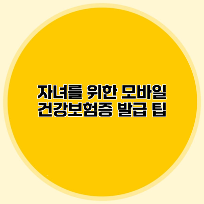 자녀를 위한 모바일 건강보험증 발급 팁