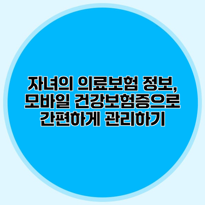자녀의 의료보험 정보, 모바일 건강보험증으로 간편하게 관리하기