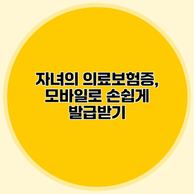 자녀의 의료보험증, 모바일로 손쉽게 발급받기