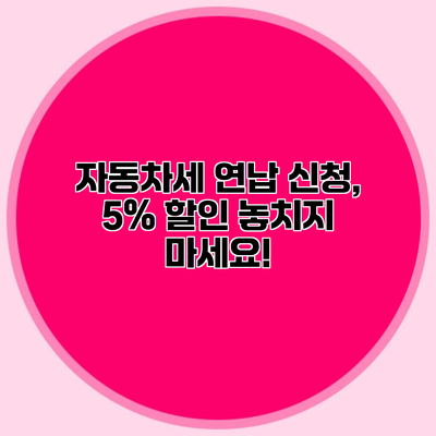 자동차세 연납 신청, 5% 할인 놓치지 마세요!