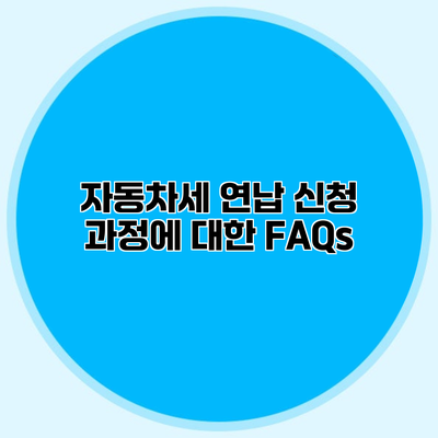 자동차세 연납 신청 과정에 대한 FAQs