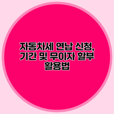 자동차세 연납 신청, 기간 및 무이자 할부 활용법