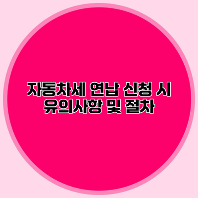 자동차세 연납 신청 시 유의사항 및 절차