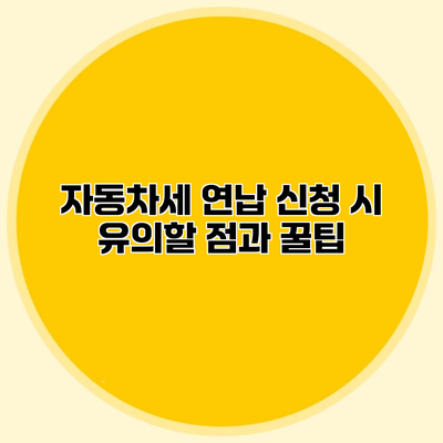 자동차세 연납 신청 시 유의할 점과 꿀팁