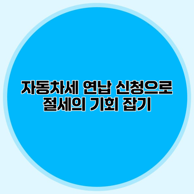 자동차세 연납 신청으로 절세의 기회 잡기