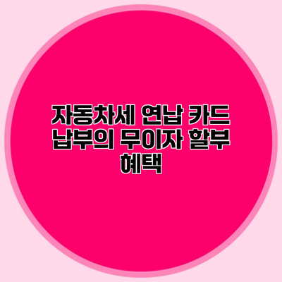 자동차세 연납 카드 납부의 무이자 할부 혜택