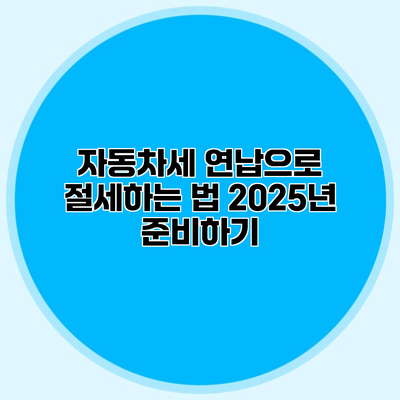 자동차세 연납으로 절세하는 법 2025년 준비하기