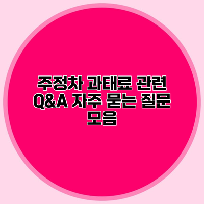 주정차 과태료 관련 Q&A 자주 묻는 질문 모음