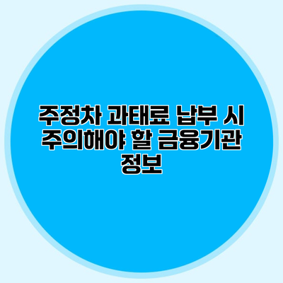 주정차 과태료 납부 시 주의해야 할 금융기관 정보