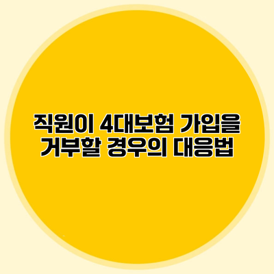 직원이 4대보험 가입을 거부할 경우의 대응법