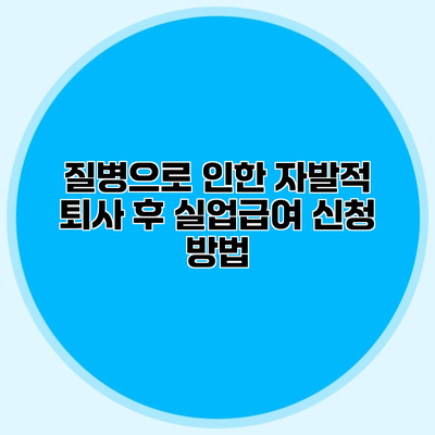 질병으로 인한 자발적 퇴사 후 실업급여 신청 방법