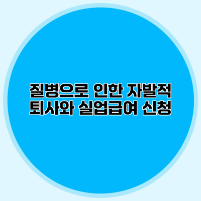 질병으로 인한 자발적 퇴사와 실업급여 신청