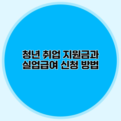 청년 취업 지원금과 실업급여 신청 방법