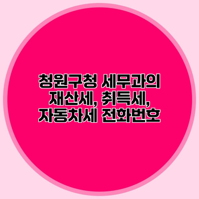 청원구청 세무과의 재산세, 취득세, 자동차세 전화번호