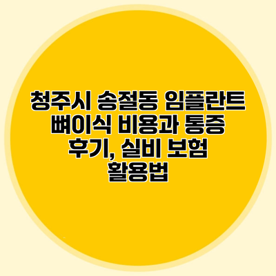 청주시 송절동 임플란트 뼈이식 비용과 통증 후기, 실비 보험 활용법