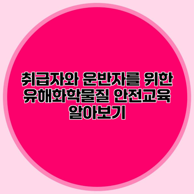 취급자와 운반자를 위한 유해화학물질 안전교육 알아보기