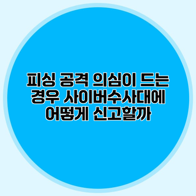 피싱 공격 의심이 드는 경우 사이버수사대에 어떻게 신고할까?
