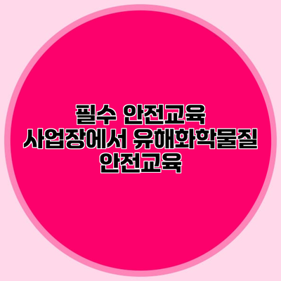 필수 안전교육 사업장에서 유해화학물질 안전교육
