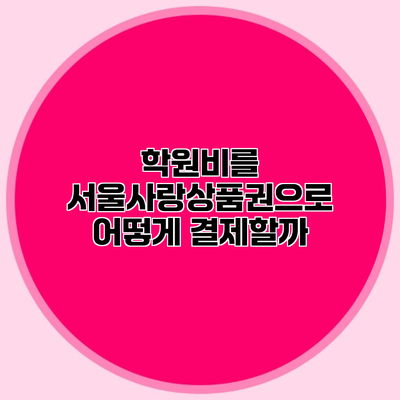 학원비를 서울사랑상품권으로 어떻게 결제할까?