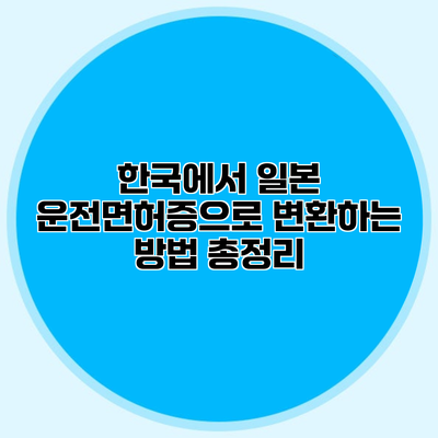 한국에서 일본 운전면허증으로 변환하는 방법 총정리