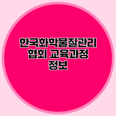 한국화학물질관리협회 교육과정 정보