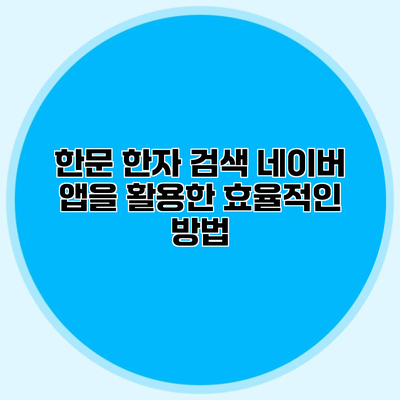 한문 한자 검색 네이버 앱을 활용한 효율적인 방법