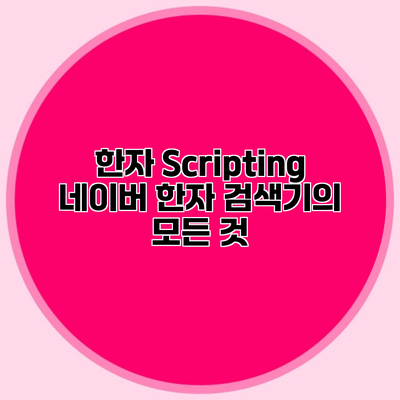 한자 Scripting 네이버 한자 검색기의 모든 것