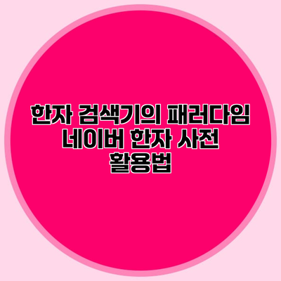 한자 검색기의 패러다임 네이버 한자 사전 활용법