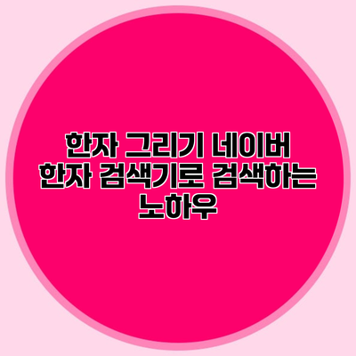 한자 그리기 네이버 한자 검색기로 검색하는 노하우