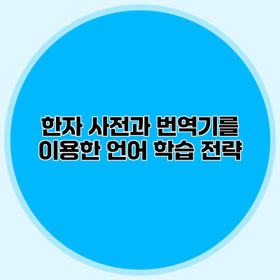 한자 사전과 번역기를 이용한 언어 학습 전략