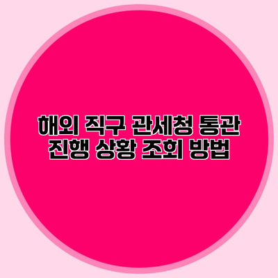 해외 직구 관세청 통관 진행 상황 조회 방법
