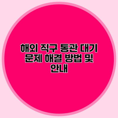 해외 직구 통관 대기 문제 해결 방법 및 안내