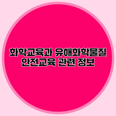 화학교육과 유해화학물질 안전교육 관련 정보