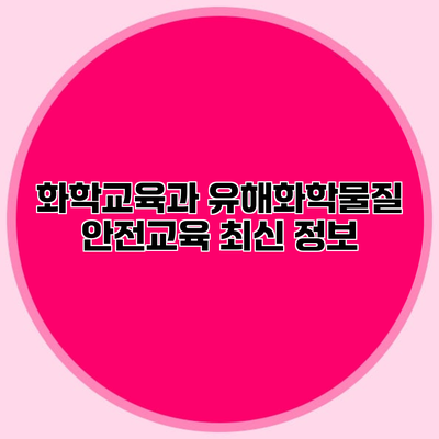화학교육과 유해화학물질 안전교육 최신 정보