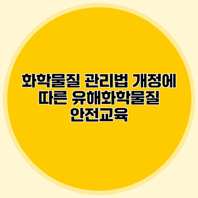 화학물질 관리법 개정에 따른 유해화학물질 안전교육