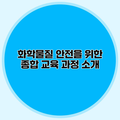 화학물질 안전을 위한 종합 교육 과정 소개