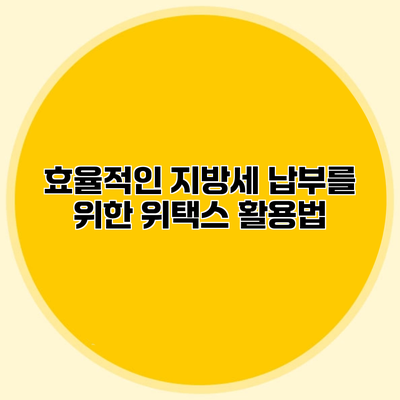 효율적인 지방세 납부를 위한 위택스 활용법