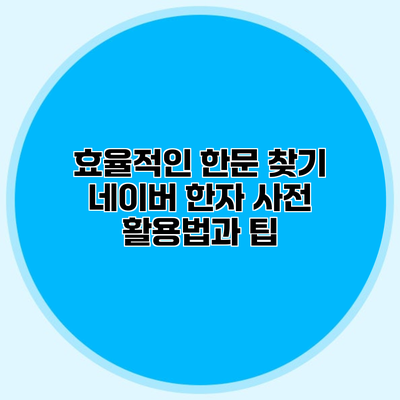 효율적인 한문 찾기 네이버 한자 사전 활용법과 팁