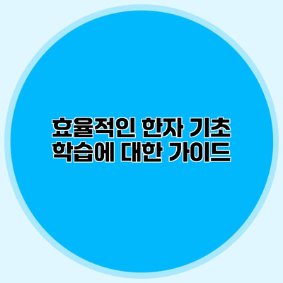 효율적인 한자 기초 학습에 대한 가이드
